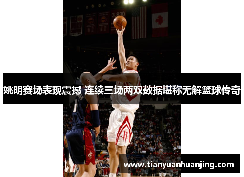 姚明赛场表现震撼 连续三场两双数据堪称无解篮球传奇