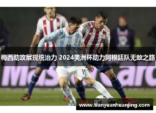 梅西助攻展现统治力 2024美洲杯助力阿根廷队无敌之路