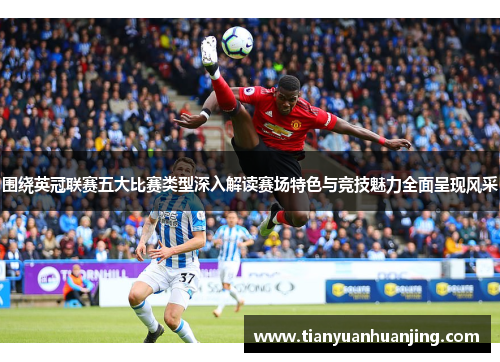 围绕英冠联赛五大比赛类型深入解读赛场特色与竞技魅力全面呈现风采