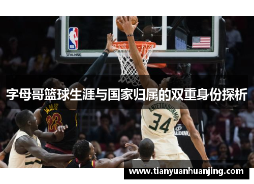 字母哥篮球生涯与国家归属的双重身份探析
