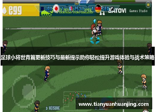 足球小将世青篇更新技巧与最新提示助你轻松提升游戏体验与战术策略
