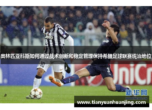 奥林匹亚科斯如何通过战术创新和稳定管理保持希腊足球联赛统治地位